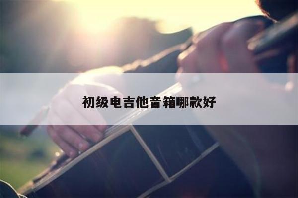 初级电吉他音箱哪款好