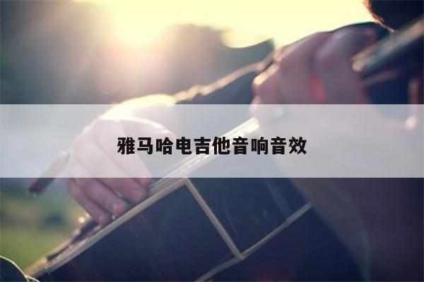 雅马哈电吉他音响音效