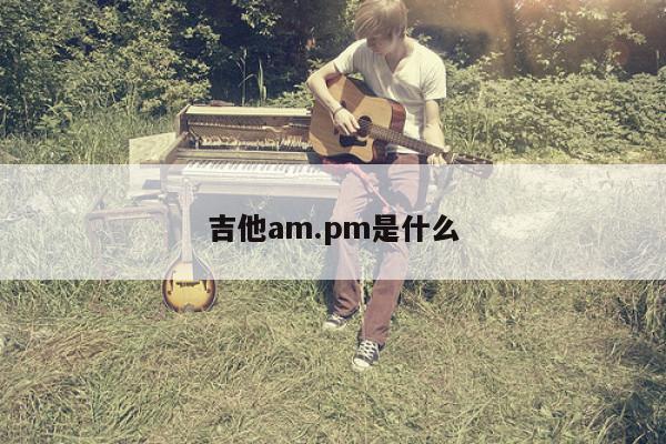 吉他am.pm是什么