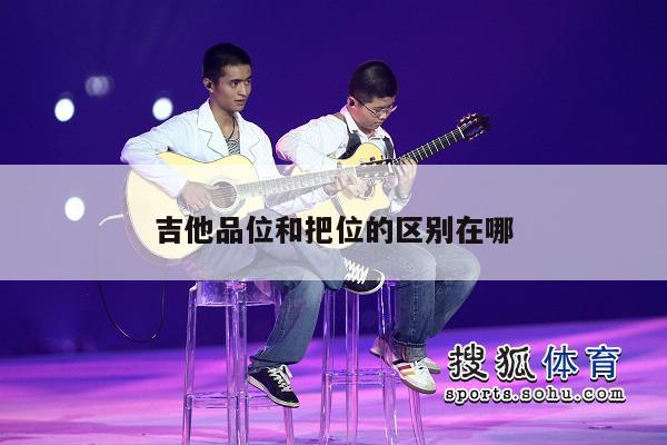 吉他品位和把位的区别在哪