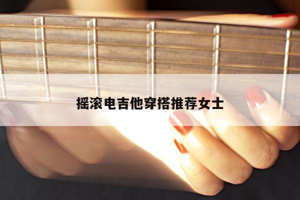 摇滚电吉他穿搭推荐女士