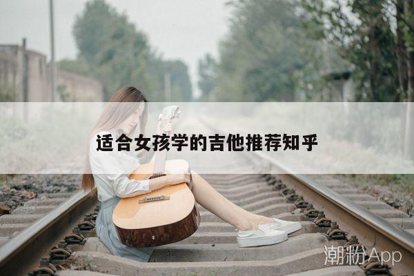 适合女孩学的吉他推荐知乎