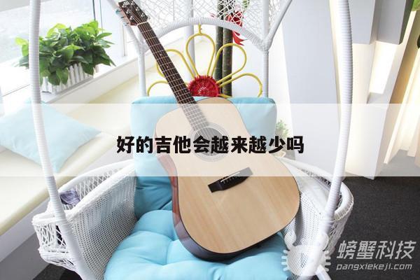 好的吉他会越来越少吗