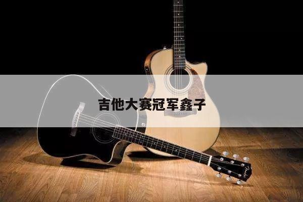 吉他大赛冠军鑫子