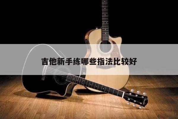 吉他新手练哪些指法比较好